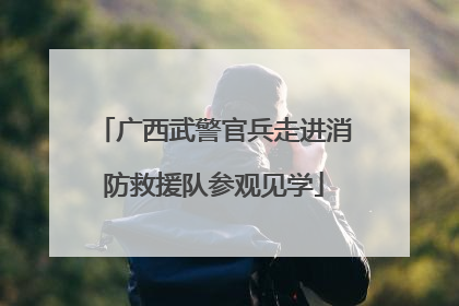 广西武警官兵走进消防救援队参观见学