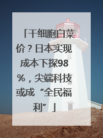 干细胞白菜价？日本实现成本下探98%，尖端科技或成“全民福利”