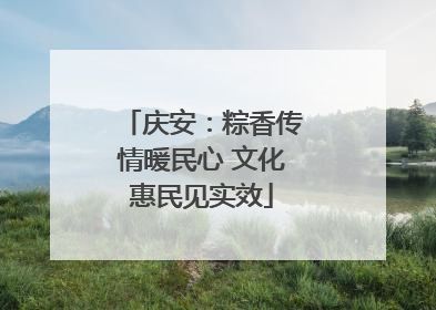 庆安：粽香传情暖民心 文化惠民见实效