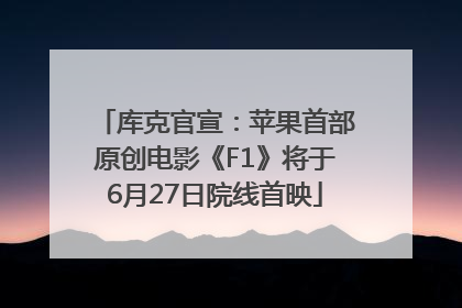 库克官宣：苹果首部原创电影《F1》将于6月27日院线首映