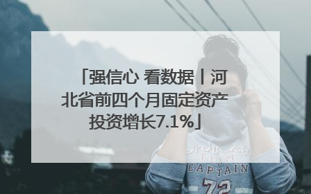 强信心 看数据丨河北省前四个月固定资产投资增长7.1%