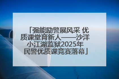 强能励警展风采 优质课堂育新人——沙洋小江湖监狱2025年民警优质课竞赛落幕