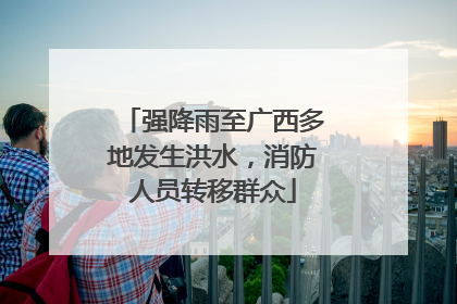 强降雨至广西多地发生洪水，消防人员转移群众