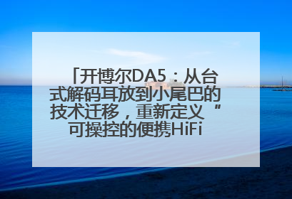 开博尔DA5：从台式解码耳放到小尾巴的技术迁移，重新定义“可操控的便携HiFi解码耳放”