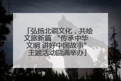 弘扬北疆文化，共绘文旅新篇 “传承中华文明 讲好中国故事” 主题活动圆满举办
