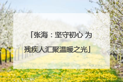 张海：坚守初心 为残疾人汇聚温暖之光