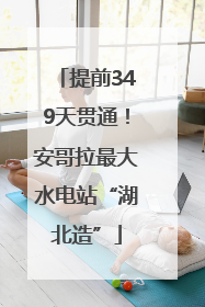 提前349天贯通！安哥拉最大水电站“湖北造”