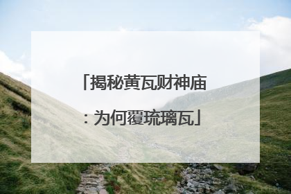 揭秘黄瓦财神庙：为何覆琉璃瓦
