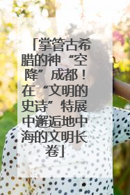 掌管古希腊的神“空降”成都！在“文明的史诗”特展中邂逅地中海的文明长卷