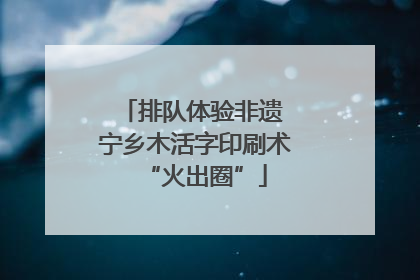 排队体验非遗 宁乡木活字印刷术“火出圈”
