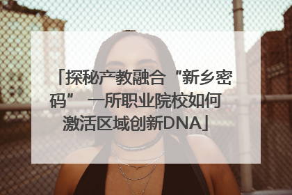 探秘产教融合“新乡密码” 一所职业院校如何激活区域创新DNA