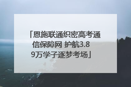 恩施联通织密高考通信保障网 护航3.89万学子逐梦考场