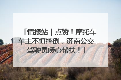情报站｜点赞！摩托车车主不慎摔倒，济南公交驾驶员暖心帮扶！