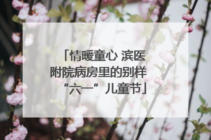 情暖童心 滨医附院病房里的别样“六一”儿童节