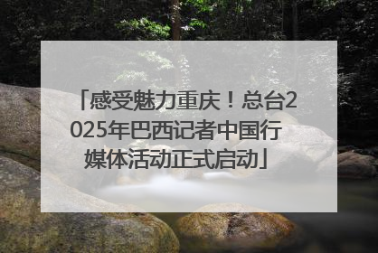 感受魅力重庆！总台2025年巴西记者中国行媒体活动正式启动