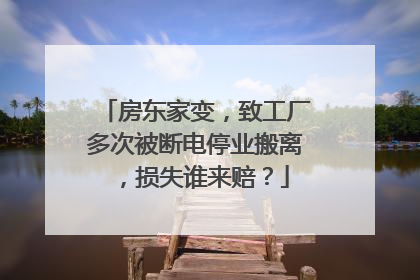 房东家变，致工厂多次被断电停业搬离，损失谁来赔？