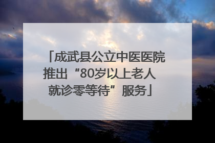 成武县公立中医医院推出“80岁以上老人就诊零等待”服务