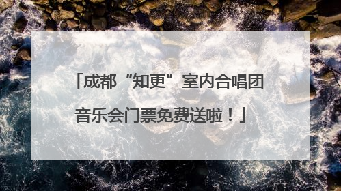 成都“知更”室内合唱团音乐会门票免费送啦！