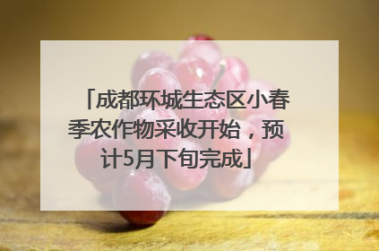 成都环城生态区小春季农作物采收开始，预计5月下旬完成
