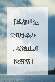 成都世运会8月举办，场馆正加快筹备