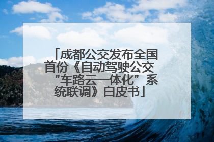 成都公交发布全国首份《自动驾驶公交“车路云一体化”系统联调》白皮书