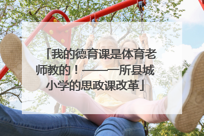 我的德育课是体育老师教的！——一所县城小学的思政课改革