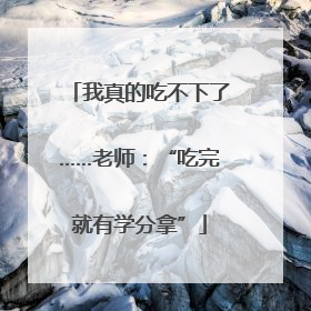 我真的吃不下了……老师：“吃完就有学分拿”