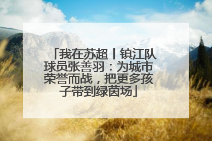 我在苏超丨镇江队球员张善羽：为城市荣誉而战，把更多孩子带到绿茵场