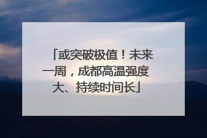 或突破极值！未来一周，成都高温强度大、持续时间长