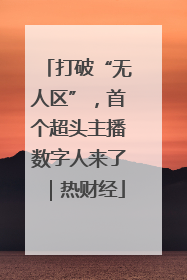 打破“无人区”，首个超头主播数字人来了｜热财经