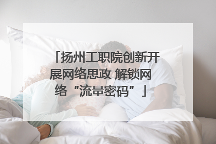 扬州工职院创新开展网络思政 解锁网络“流量密码”
