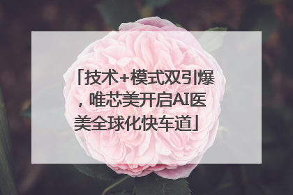 技术+模式双引爆，唯芯美开启AI医美全球化快车道