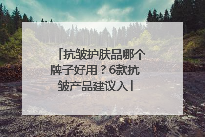 抗皱护肤品哪个牌子好用？6款抗皱产品建议入