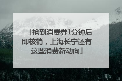 抢到消费券1分钟后即核销，上海长宁还有这些消费新动向