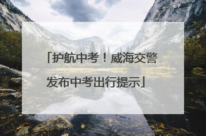 护航中考！威海交警发布中考出行提示