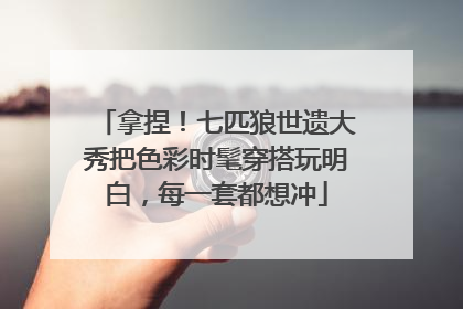拿捏！七匹狼世遗大秀把色彩时髦穿搭玩明白，每一套都想冲