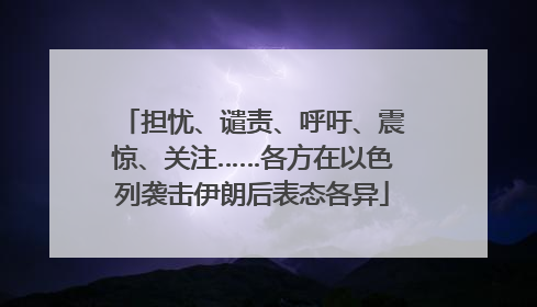 担忧、谴责、呼吁、震惊、关注……各方在以色列袭击伊朗后表态各异
