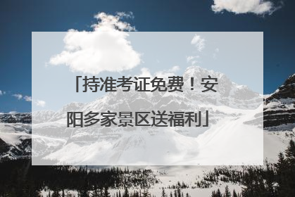 持准考证免费！安阳多家景区送福利