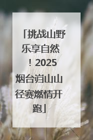 挑战山野 乐享自然！2025烟台岿山山径赛燃情开跑