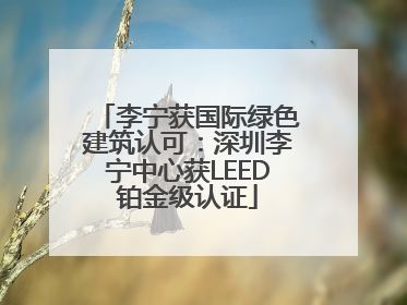 李宁获国际绿色建筑认可：深圳李宁中心获LEED铂金级认证