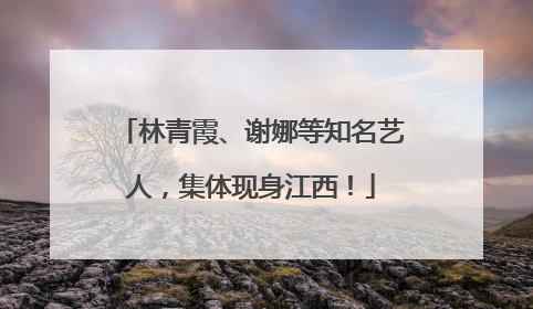 林青霞、谢娜等知名艺人，集体现身江西！