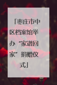 枣庄市中区档案馆举办“家谱回家”捐赠仪式