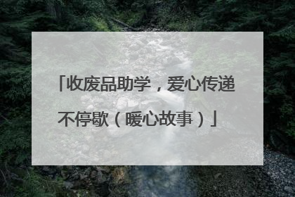 收废品助学，爱心传递不停歇（暖心故事）
