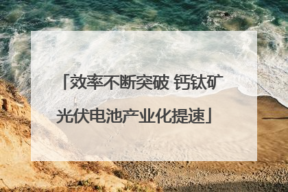 效率不断突破 钙钛矿光伏电池产业化提速