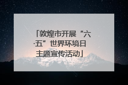 敦煌市开展“六·五”世界环境日主题宣传活动