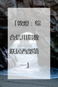 敦煌：综合信用指数跃居西部第一