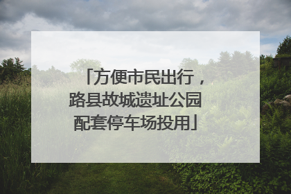 方便市民出行，路县故城遗址公园配套停车场投用