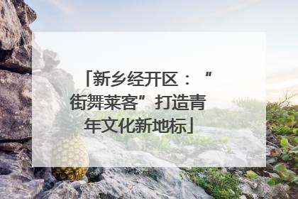新乡经开区：“街舞莱客”打造青年文化新地标