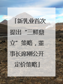 新乳业首次提出“三鲜鼎立”策略，董事长席刚公开定价策略