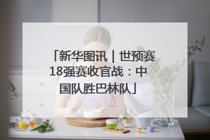 新华图讯｜世预赛18强赛收官战：中国队胜巴林队